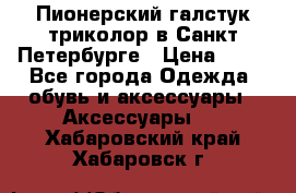 Пионерский галстук триколор в Санкт Петербурге › Цена ­ 90 - Все города Одежда, обувь и аксессуары » Аксессуары   . Хабаровский край,Хабаровск г.